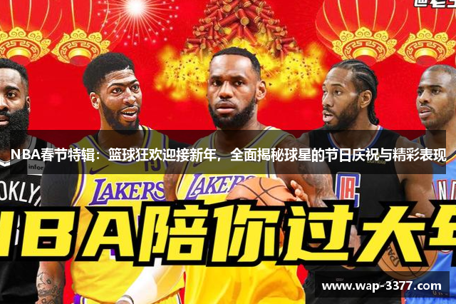 NBA春节特辑：篮球狂欢迎接新年，全面揭秘球星的节日庆祝与精彩表现
