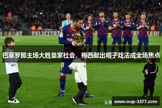 巴塞罗那主场大胜皇家社会，梅西献出帽子戏法成全场焦点