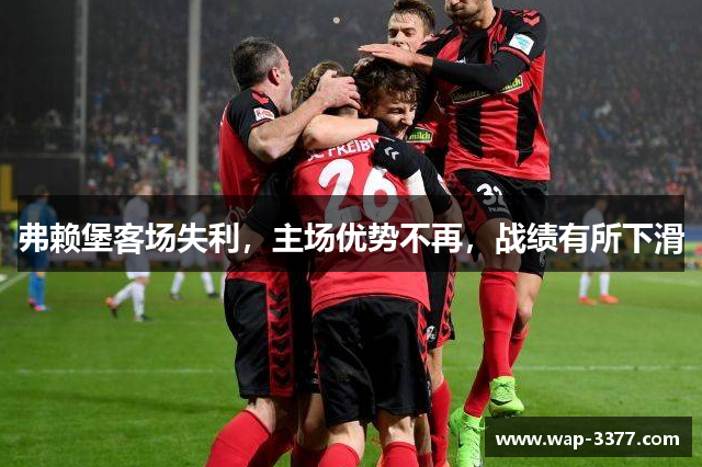 弗赖堡客场失利，主场优势不再，战绩有所下滑