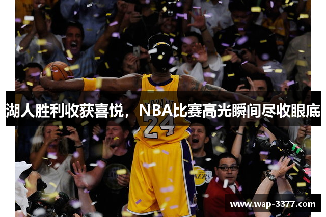 湖人胜利收获喜悦，NBA比赛高光瞬间尽收眼底