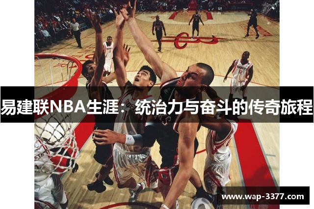 易建联NBA生涯：统治力与奋斗的传奇旅程