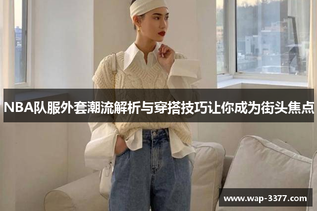 NBA队服外套潮流解析与穿搭技巧让你成为街头焦点