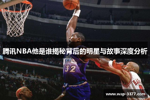 腾讯NBA他是谁揭秘背后的明星与故事深度分析
