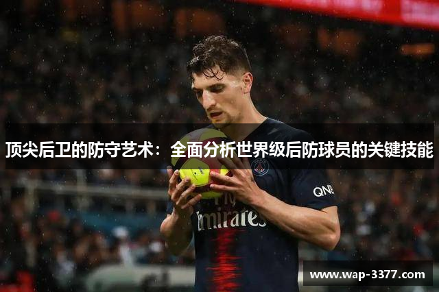 顶尖后卫的防守艺术：全面分析世界级后防球员的关键技能
