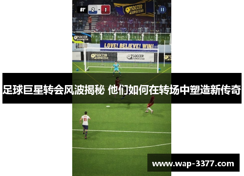 足球巨星转会风波揭秘 他们如何在转场中塑造新传奇