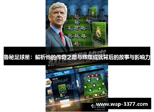 鲁秘足球星：解析他的传奇之路与辉煌成就背后的故事与影响力