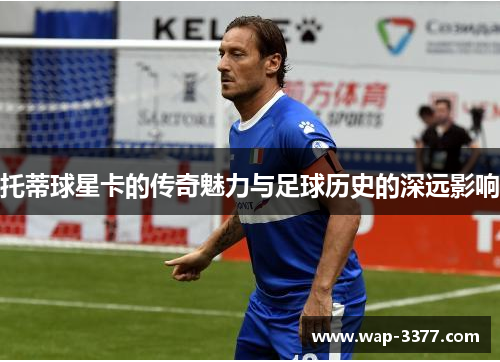 托蒂球星卡的传奇魅力与足球历史的深远影响
