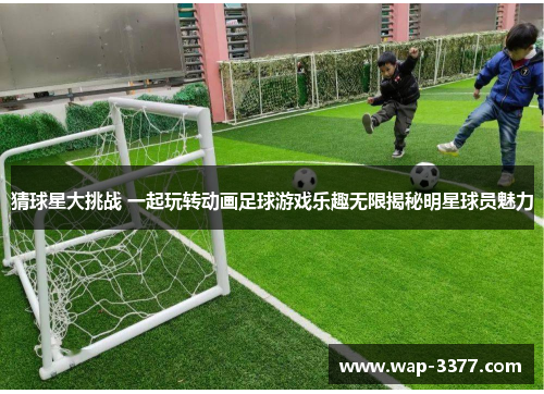 猜球星大挑战 一起玩转动画足球游戏乐趣无限揭秘明星球员魅力
