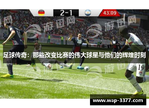 足球传奇：那些改变比赛的伟大球星与他们的辉煌时刻