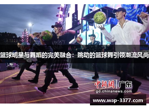 篮球明星与舞蹈的完美融合：跳动的篮球舞引领潮流风尚